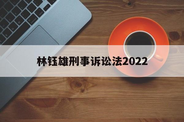 林钰雄刑事诉讼法2022(林钰雄刑事诉讼法上册读书笔记)